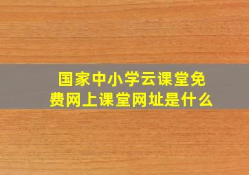 国家中小学云课堂免费网上课堂网址是什么