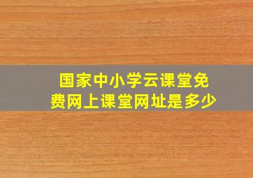 国家中小学云课堂免费网上课堂网址是多少