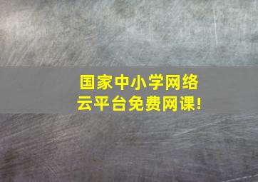 国家中小学网络云平台免费网课!