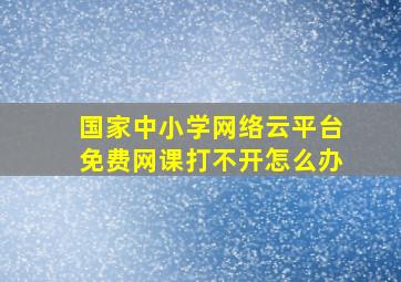 国家中小学网络云平台免费网课打不开怎么办