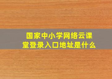 国家中小学网络云课堂登录入口地址是什么