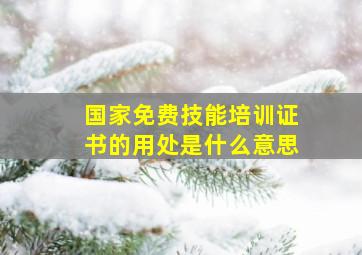 国家免费技能培训证书的用处是什么意思