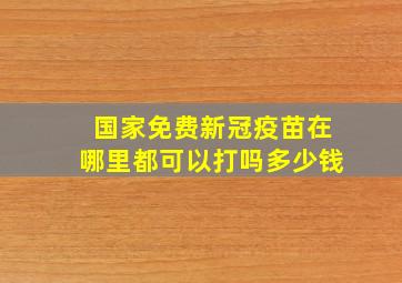 国家免费新冠疫苗在哪里都可以打吗多少钱