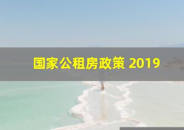 国家公租房政策 2019