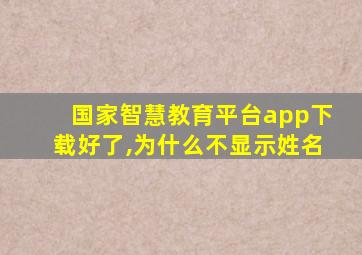 国家智慧教育平台app下载好了,为什么不显示姓名