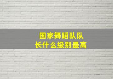 国家舞蹈队队长什么级别最高