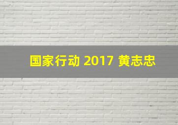 国家行动 2017 黄志忠