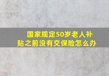 国家规定50岁老人补贴之前没有交保险怎么办