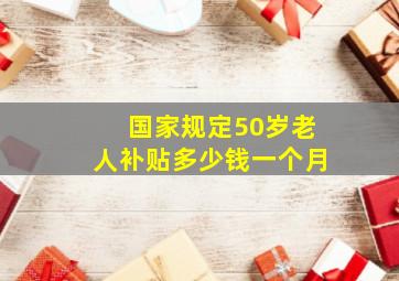 国家规定50岁老人补贴多少钱一个月