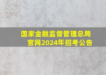 国家金融监督管理总局官网2024年招考公告