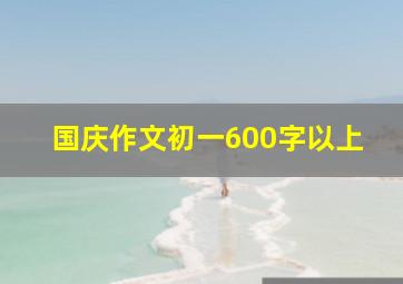 国庆作文初一600字以上