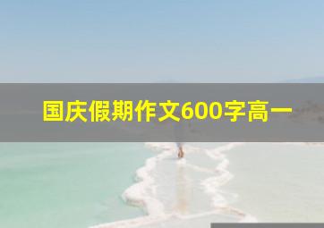 国庆假期作文600字高一