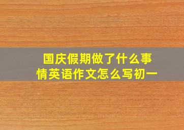 国庆假期做了什么事情英语作文怎么写初一