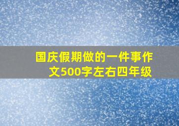 国庆假期做的一件事作文500字左右四年级