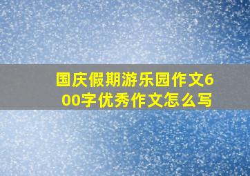 国庆假期游乐园作文600字优秀作文怎么写