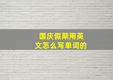 国庆假期用英文怎么写单词的