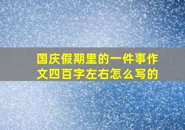 国庆假期里的一件事作文四百字左右怎么写的