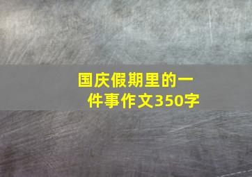 国庆假期里的一件事作文350字