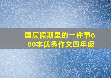 国庆假期里的一件事600字优秀作文四年级