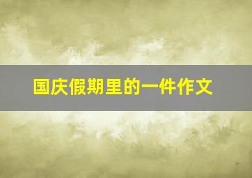 国庆假期里的一件作文