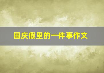 国庆假里的一件事作文