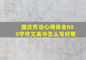 国庆劳动心得体会800字作文高中怎么写好呢