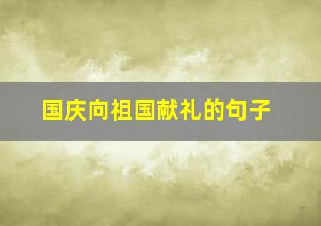 国庆向祖国献礼的句子