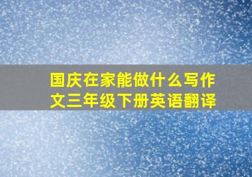 国庆在家能做什么写作文三年级下册英语翻译