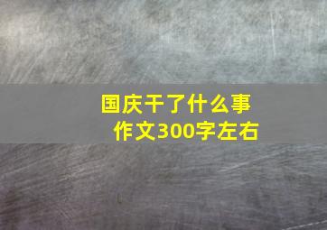 国庆干了什么事作文300字左右