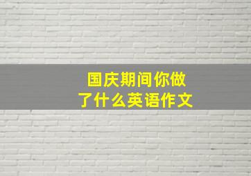 国庆期间你做了什么英语作文