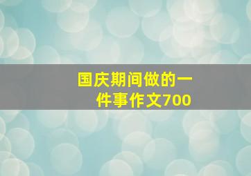 国庆期间做的一件事作文700