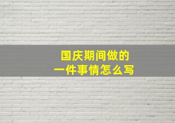 国庆期间做的一件事情怎么写