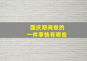 国庆期间做的一件事情有哪些