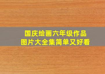 国庆绘画六年级作品图片大全集简单又好看