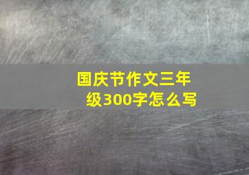 国庆节作文三年级300字怎么写