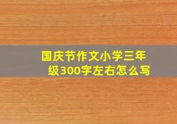 国庆节作文小学三年级300字左右怎么写