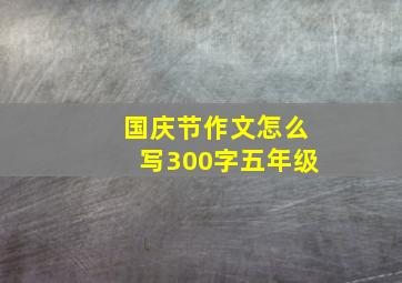 国庆节作文怎么写300字五年级