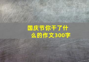 国庆节你干了什么的作文300字