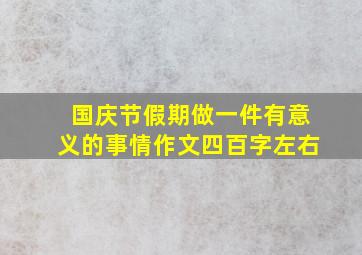 国庆节假期做一件有意义的事情作文四百字左右