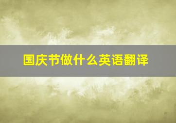 国庆节做什么英语翻译