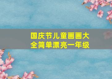 国庆节儿童画画大全简单漂亮一年级