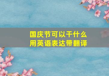 国庆节可以干什么用英语表达带翻译