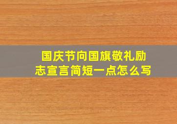 国庆节向国旗敬礼励志宣言简短一点怎么写