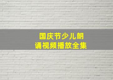 国庆节少儿朗诵视频播放全集