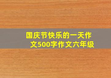 国庆节快乐的一天作文500字作文六年级