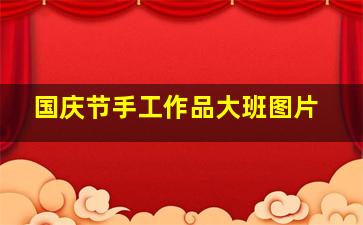 国庆节手工作品大班图片