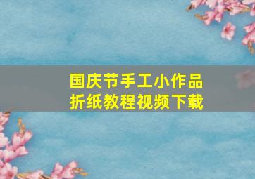 国庆节手工小作品折纸教程视频下载