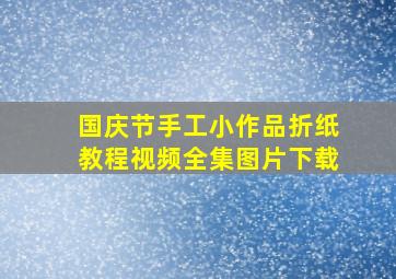 国庆节手工小作品折纸教程视频全集图片下载