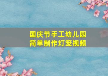 国庆节手工幼儿园简单制作灯笼视频