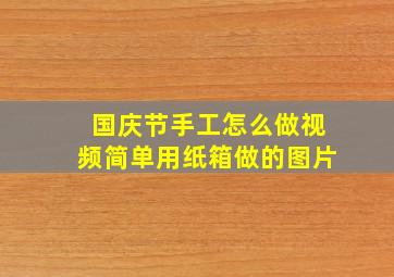 国庆节手工怎么做视频简单用纸箱做的图片